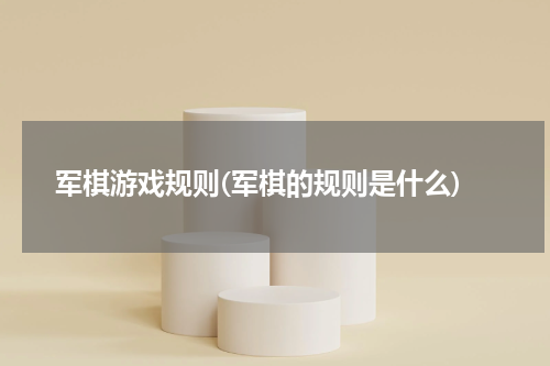 军棋游戏规则(军棋的规则是什么)