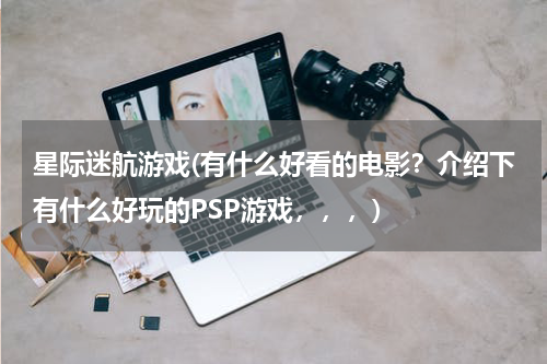 星际迷航游戏(有什么好看的电影？介绍下有什么好玩的PSP游戏，，，)