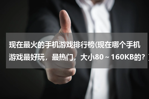 现在最火的手机游戏排行榜(现在哪个手机游戏最好玩，最热门，大小80～160KB的？)
