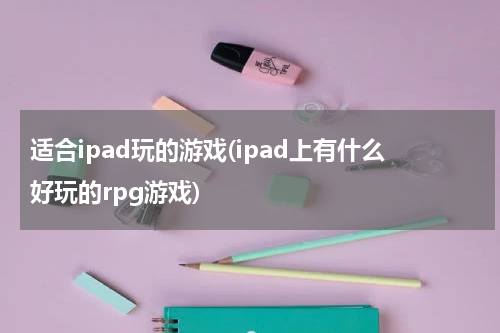 适合ipad玩的游戏(ipad上有什么好玩的rpg游戏)