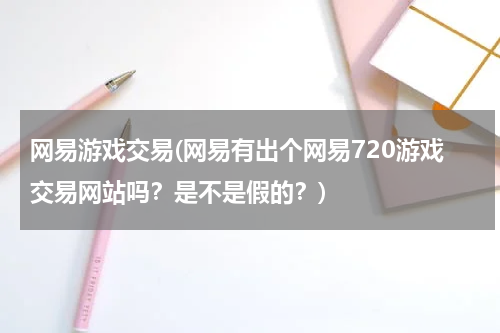 网易游戏交易(网易有出个网易720游戏交易网站吗？是不是假的？)
