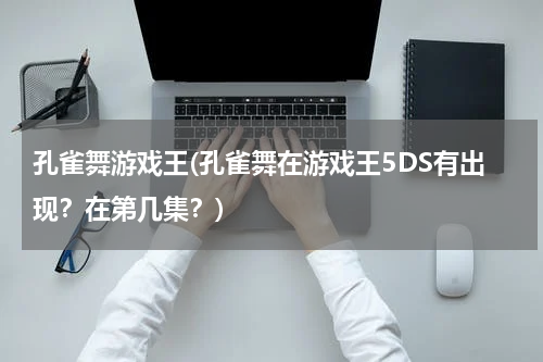 孔雀舞游戏王(孔雀舞在游戏王5DS有出现？在第几集？)