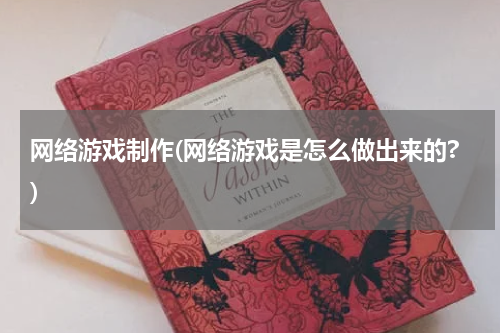 网络游戏制作(网络游戏是怎么做出来的?)
