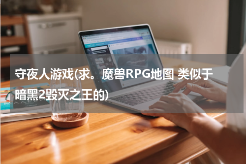 守夜人游戏(求。魔兽RPG地图 类似于暗黑2毁灭之王的)