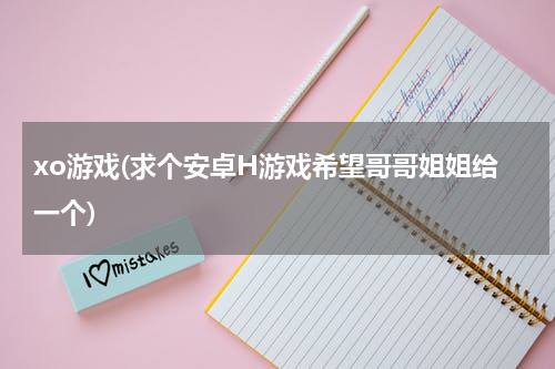 xo游戏(求个安卓H游戏希望哥哥姐姐给一个)
