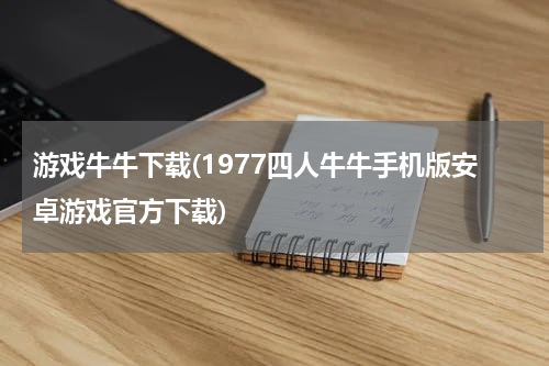 游戏牛牛下载(1977四人牛牛手机版安卓游戏官方下载)