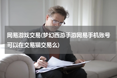 网易游戏交易(梦幻西游手游网易手机账号可以在交易猫交易么)