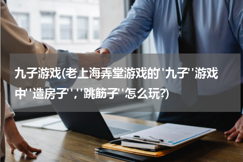 九子游戏(老上海弄堂游戏的"九子"游戏中"造房子","跳筋子"怎么玩?)
