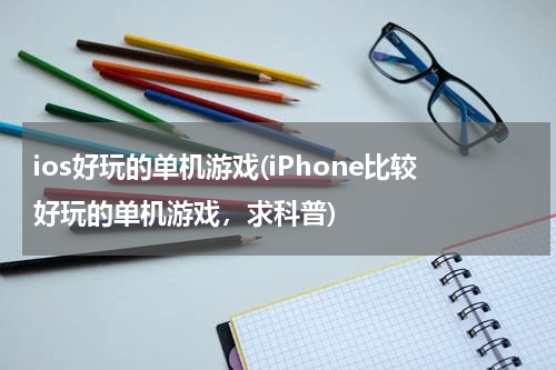 ios好玩的单机游戏(iPhone比较好玩的单机游戏，求科普)