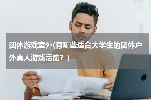 团体游戏室外(有哪些适合大学生的团体户外真人游戏活动？)