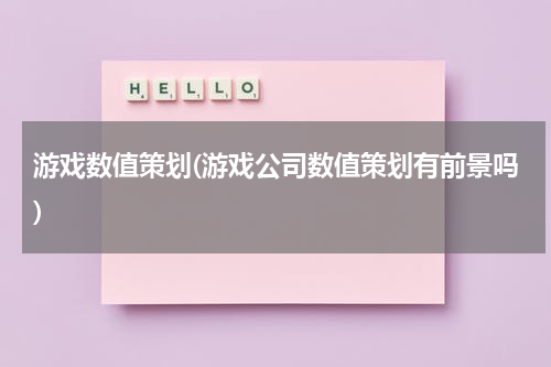 游戏数值策划(游戏公司数值策划有前景吗)