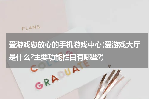 爱游戏您放心的手机游戏中心(爱游戏大厅是什么?主要功能栏目有哪些?)