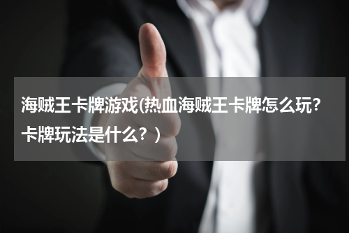 海贼王卡牌游戏(热血海贼王卡牌怎么玩？卡牌玩法是什么？)