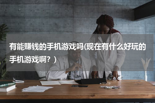 有能赚钱的手机游戏吗(现在有什么好玩的手机游戏啊？)