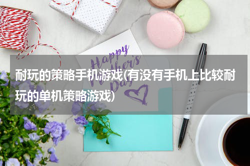 耐玩的策略手机游戏(有没有手机上比较耐玩的单机策略游戏)