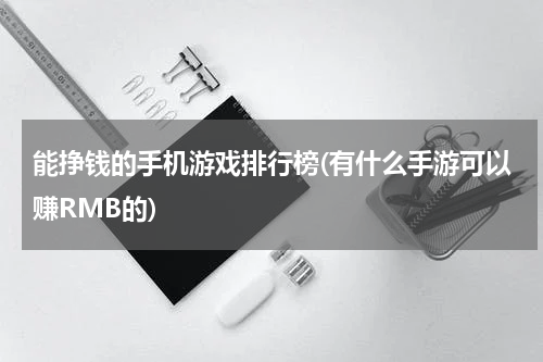 能挣钱的手机游戏排行榜(有什么手游可以赚RMB的)