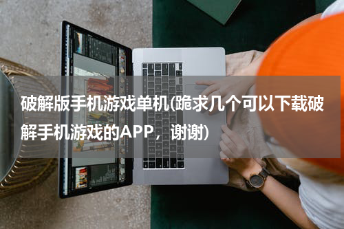 破解版手机游戏单机(跪求几个可以下载破解手机游戏的APP，谢谢)