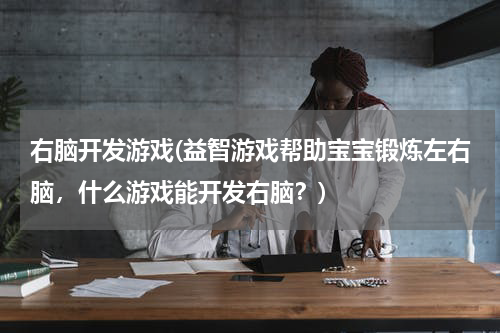 右脑开发游戏(益智游戏帮助宝宝锻炼左右脑，什么游戏能开发右脑？)