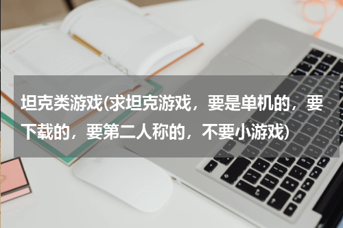 坦克类游戏(求坦克游戏，要是单机的，要下载的，要第二人称的，不要小游戏)