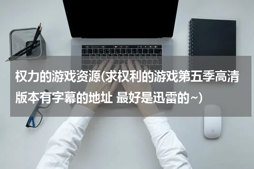 权力的游戏资源(求权利的游戏第五季高清版本有字幕的地址 最好是迅雷的~)