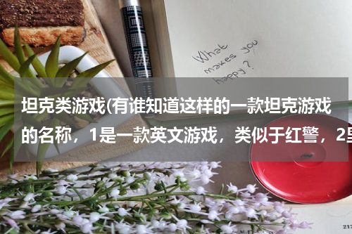 坦克类游戏(有谁知道这样的一款坦克游戏的名称，1是一款英文游戏，类似于红警，2里面有很多种类的坦克如地对空，地)
