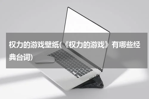 权力的游戏壁纸(《权力的游戏》有哪些经典台词)