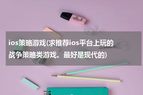 ios策略游戏(求推荐ios平台上玩的战争策略类游戏。最好是现代的)