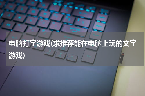 电脑打字游戏(求推荐能在电脑上玩的文字游戏)