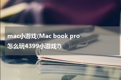 mac小游戏(Mac book pro怎么玩4399小游戏?)