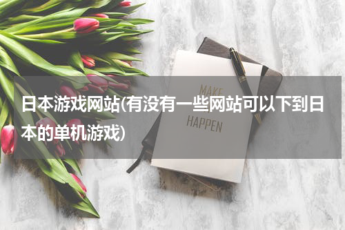 日本游戏网站(有没有一些网站可以下到日本的单机游戏)