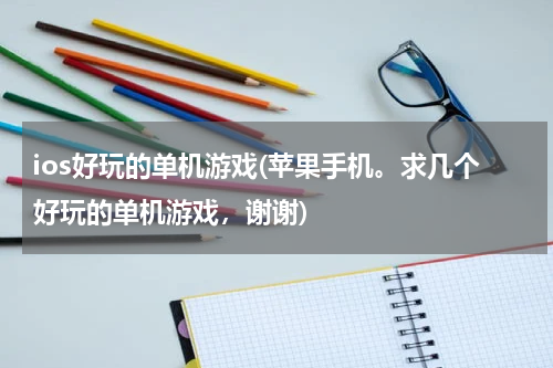ios好玩的单机游戏(苹果手机。求几个好玩的单机游戏，谢谢)