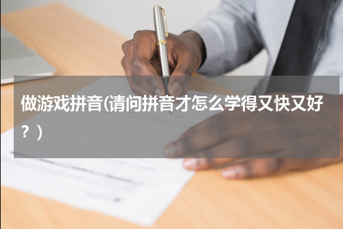 做游戏拼音(请问拼音才怎么学得又快又好？)