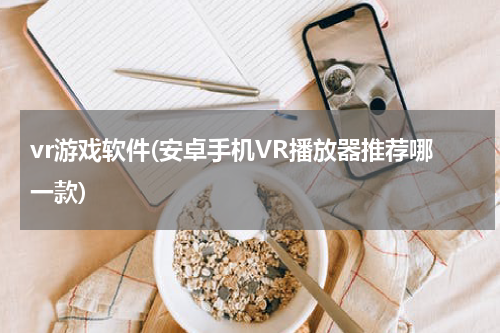 vr游戏软件(安卓手机VR播放器推荐哪一款)