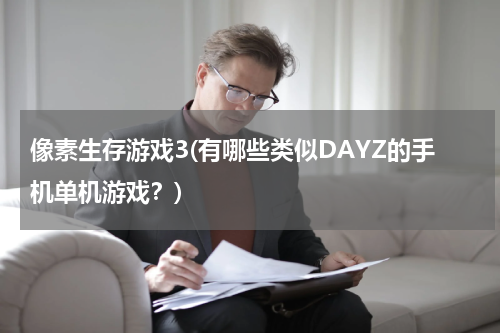 像素生存游戏3(有哪些类似DAYZ的手机单机游戏？)