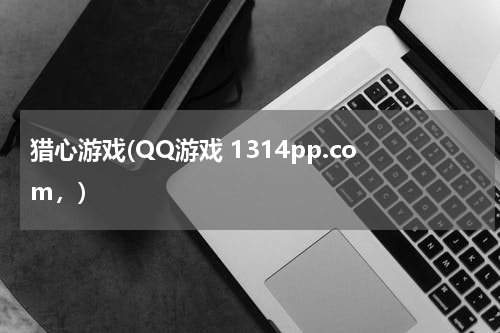 猎心游戏(QQ游戏 1314pp.com，)