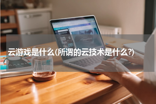 云游戏是什么(所谓的云技术是什么?)