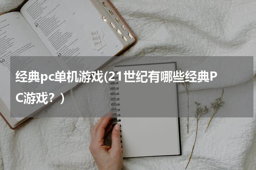 经典pc单机游戏(21世纪有哪些经典PC游戏？)