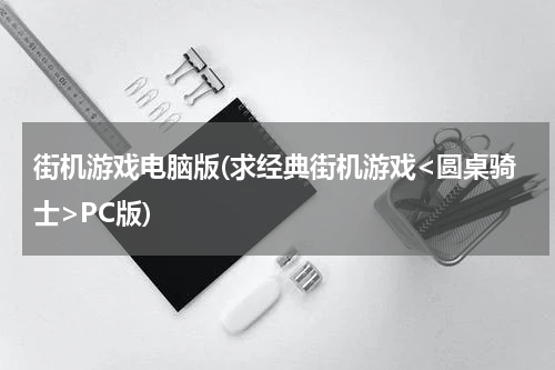 街机游戏电脑版(求经典街机游戏<圆桌骑士>PC版)