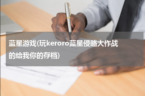 蓝星游戏(玩keroro蓝星侵略大作战的给我你的存档)