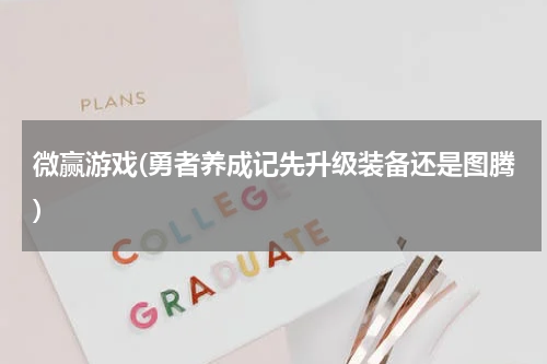 微赢游戏(勇者养成记先升级装备还是图腾)