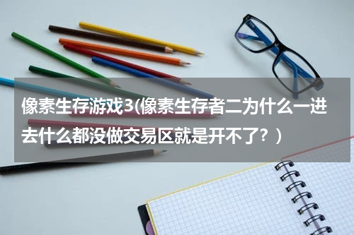 像素生存游戏3(像素生存者二为什么一进去什么都没做交易区就是开不了？)