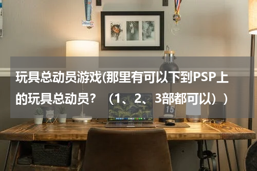 玩具总动员游戏(那里有可以下到PSP上的玩具总动员？（1、2、3部都可以）)
