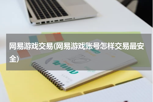 网易游戏交易(网易游戏账号怎样交易最安全)