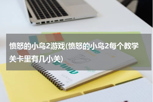 愤怒的小鸟2游戏(愤怒的小鸟2每个教学关卡里有几小关)