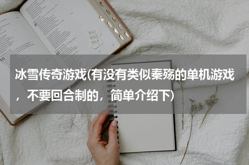 冰雪传奇游戏(有没有类似秦殇的单机游戏，不要回合制的，简单介绍下)