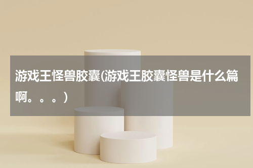 游戏王怪兽胶囊(游戏王胶囊怪兽是什么篇啊。。。)