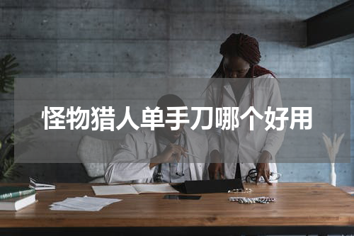 怪物猎人单手刀哪个好用