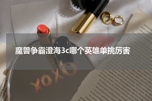 魔兽争霸澄海3c哪个英雄单挑厉害