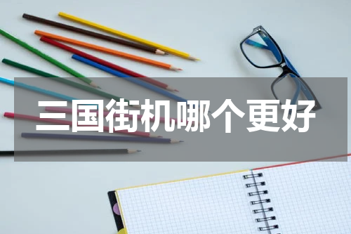三国街机哪个更好