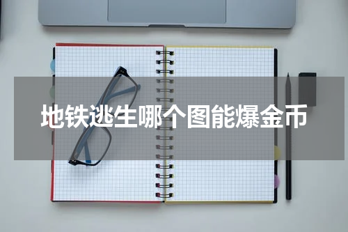 地铁逃生哪个图能爆金币